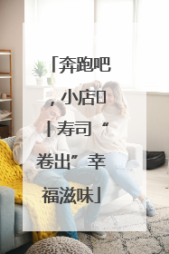 奔跑吧，小店㊼丨寿司“卷出”幸福滋味