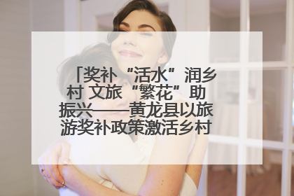 奖补“活水”润乡村 文旅“繁花”助振兴——黄龙县以旅游奖补政策激活乡村振兴新动能