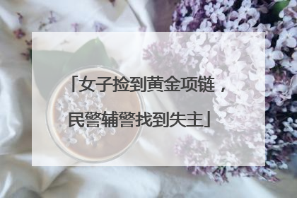 女子捡到黄金项链，民警辅警找到失主