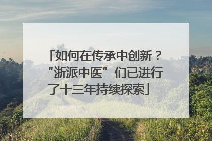 如何在传承中创新？“浙派中医”们已进行了十三年持续探索