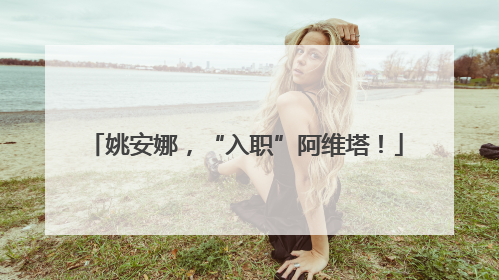 姚安娜，“入职”阿维塔！