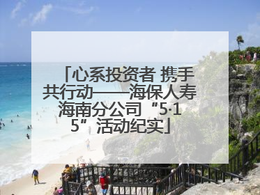 心系投资者 携手共行动——海保人寿海南分公司“5·15”活动纪实