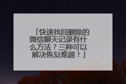 快速找回删除的微信聊天记录有什么方法？三种可以解决恢复难题！