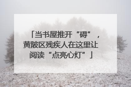 当书屋推开“碍”，黄陂区残疾人在这里让阅读“点亮心灯”