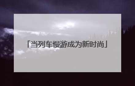 当列车慢游成为新时尚