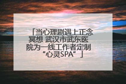 当心理剧遇上正念冥想 武汉市武东医院为一线工作者定制“心灵SPA”