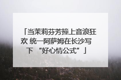 当茉莉芬芳撞上音浪狂欢 统一阿萨姆在长沙写下 “好心情公式”