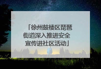 徐州鼓楼区琵琶街道深入推进安全宣传进社区活动