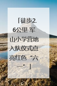 徒步2.6公里 军山小学营地入队仪式点亮红色“六一”