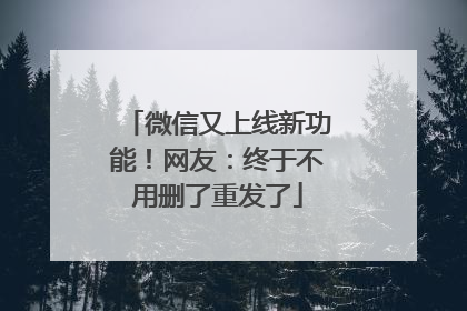 微信又上线新功能！网友：终于不用删了重发了