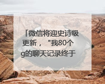 微信将迎史诗级更新，“我80个g的聊天记录终于有救了”