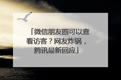 微信朋友圈可以查看访客？网友炸锅，腾讯最新回应