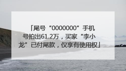 尾号“0000000”手机号拍出61.2万，买家“李小龙”已付尾款，仅享有使用权