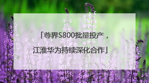 尊界S800批量投产，江淮华为持续深化合作