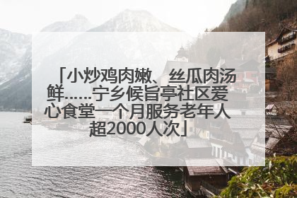 小炒鸡肉嫩、丝瓜肉汤鲜……宁乡候旨亭社区爱心食堂一个月服务老年人超2000人次