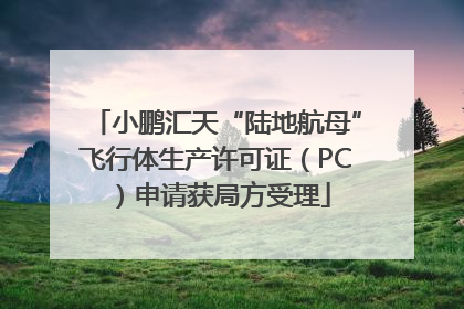 小鹏汇天“陆地航母”飞行体生产许可证（PC）申请获局方受理