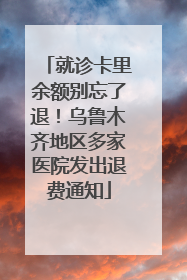 就诊卡里余额别忘了退！乌鲁木齐地区多家医院发出退费通知