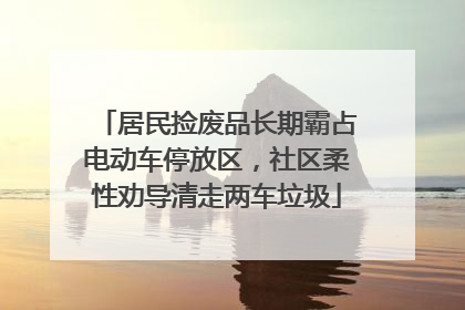 居民捡废品长期霸占电动车停放区，社区柔性劝导清走两车垃圾