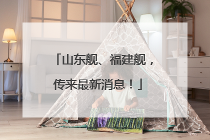 山东舰、福建舰，传来最新消息！