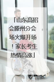 山东高招会滕州分会场火爆开场！家长考生热情高涨
