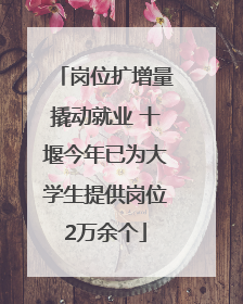 岗位扩增量撬动就业 十堰今年已为大学生提供岗位2万余个
