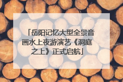 岳阳记忆大型全景音画水上夜游演艺《洞庭之上》正式启航