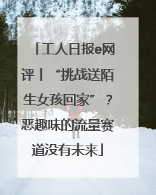 工人日报e网评丨“挑战送陌生女孩回家”？恶趣味的流量赛道没有未来
