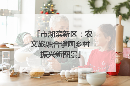 市湖滨新区：农文旅融合擘画乡村振兴新图景
