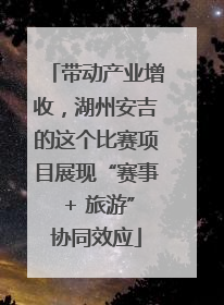 带动产业增收，湖州安吉的这个比赛项目展现“赛事 + 旅游”协同效应