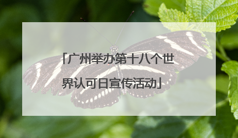 广州举办第十八个世界认可日宣传活动