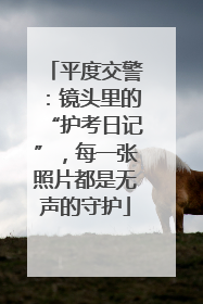 平度交警：镜头里的“护考日记”，每一张照片都是无声的守护