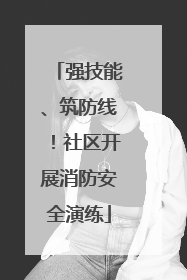 强技能、筑防线！社区开展消防安全演练