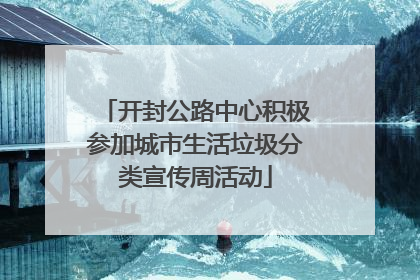 开封公路中心积极参加城市生活垃圾分类宣传周活动