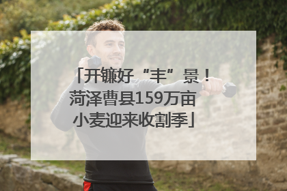 开镰好“丰”景！菏泽曹县159万亩小麦迎来收割季