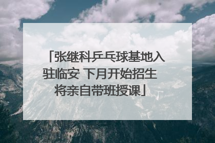 张继科乒乓球基地入驻临安 下月开始招生将亲自带班授课