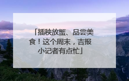 插秧放蟹、品尝美食！这个周末，吉报小记者有点忙