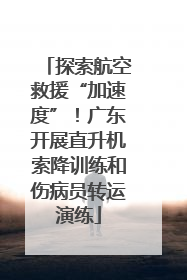 探索航空救援“加速度”！广东开展直升机索降训练和伤病员转运演练