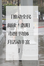 推动全民阅读！洛阳市图书馆6月活动丰富