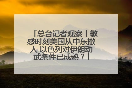 总台记者观察丨敏感时刻美国从中东撤人 以色列对伊朗动武条件已成熟？