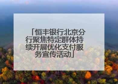 恒丰银行北京分行聚焦特定群体持续开展优化支付服务宣传活动