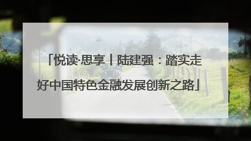 悦读·思享丨陆建强：踏实走好中国特色金融发展创新之路
