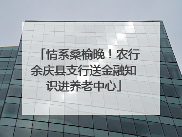 情系桑榆晚！农行余庆县支行送金融知识进养老中心