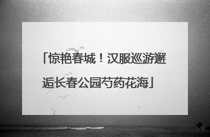 惊艳春城！汉服巡游邂逅长春公园芍药花海