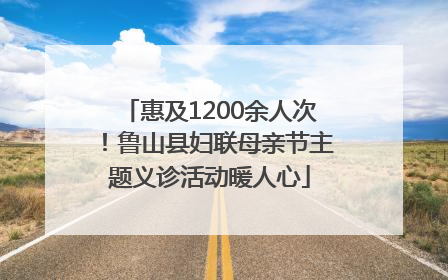 惠及1200余人次！鲁山县妇联母亲节主题义诊活动暖人心