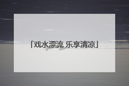 戏水漂流 乐享清凉