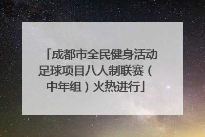 成都市全民健身活动足球项目八人制联赛（中年组）火热进行