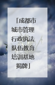 成都市城市管理行政执法队伍教育培训基地揭牌