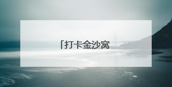打卡金沙窝 怀旧感拉满