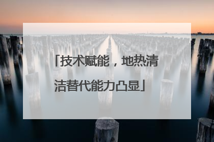 技术赋能，地热清洁替代能力凸显