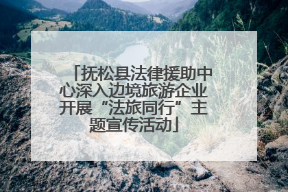 抚松县法律援助中心深入边境旅游企业开展“法旅同行”主题宣传活动
